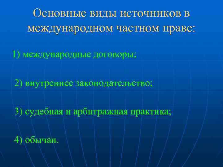 Основные виды источников в международном частном праве: 1) международные договоры; 2) внутреннее законодательство; 3)