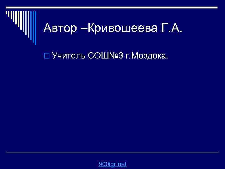 Автор –Кривошеева Г. А. o Учитель СОШ№ 3 г. Моздока. 900 igr. net 