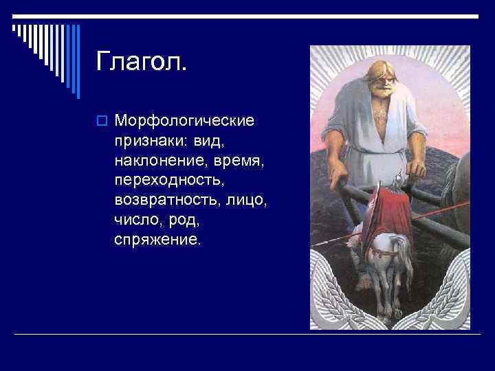 Глагол. o Морфологические признаки: вид, наклонение, время, переходность, возвратность, лицо, число, род, спряжение. 