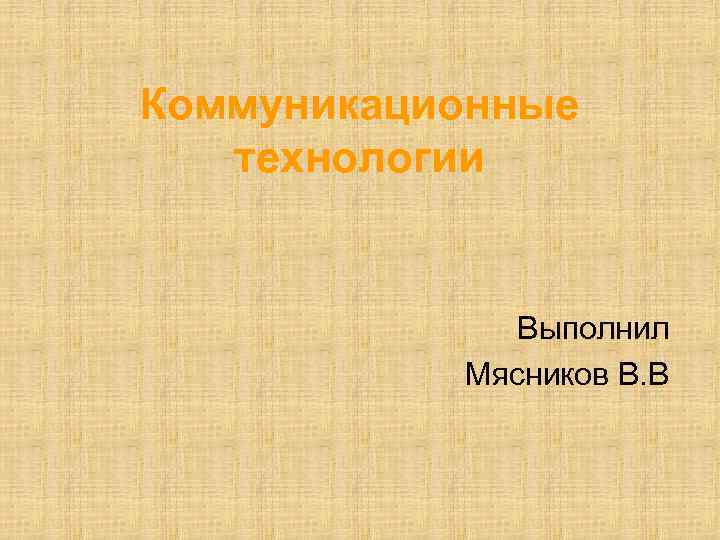 Коммуникационные технологии Выполнил Мясников В. В 