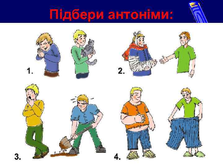 Підбери антоніми: 