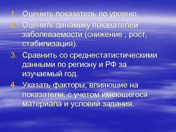 1. Оценить показатель по уровню. 2. Оценить динамику показателей заболеваемости (снижение , рост, стабилизация).