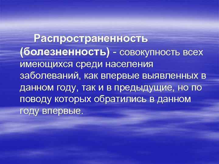 Распространенность (болезненность) - совокупность всех имеющихся среди населения заболеваний, как впервые выявленных в данном