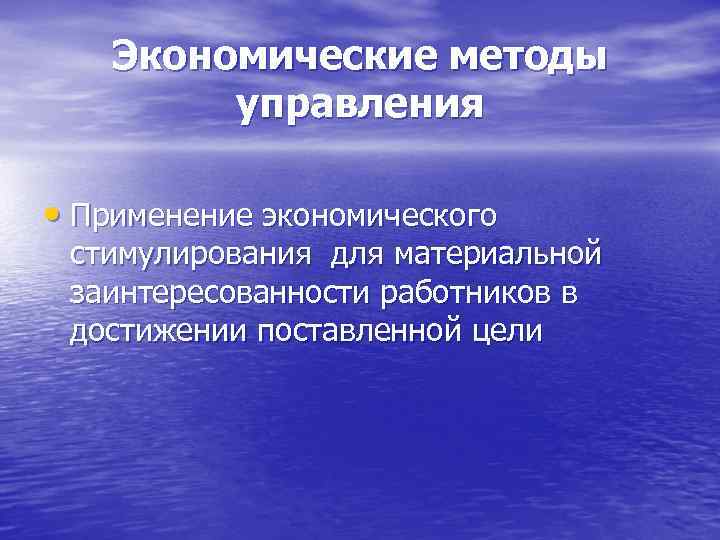 Экономические методы управления • Применение экономического стимулирования для материальной заинтересованности работников в достижении поставленной