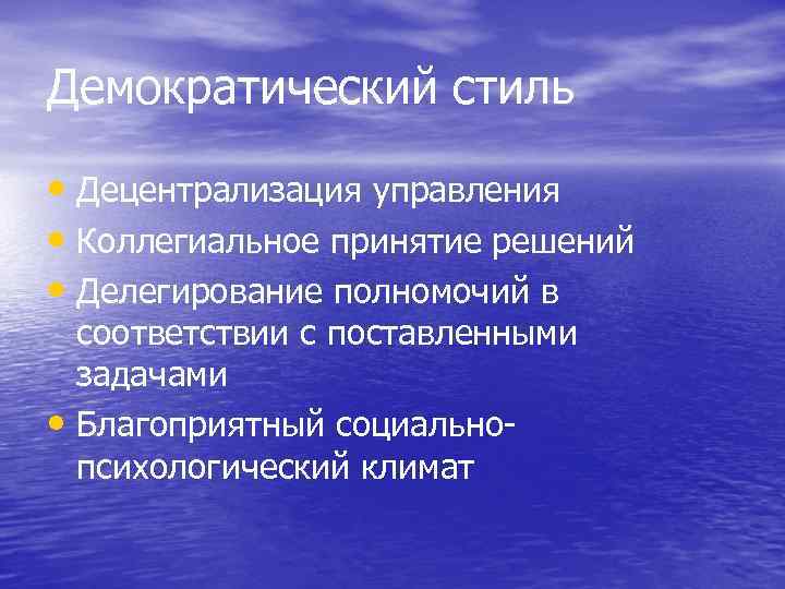 Демократический стиль • Децентрализация управления • Коллегиальное принятие решений • Делегирование полномочий в соответствии
