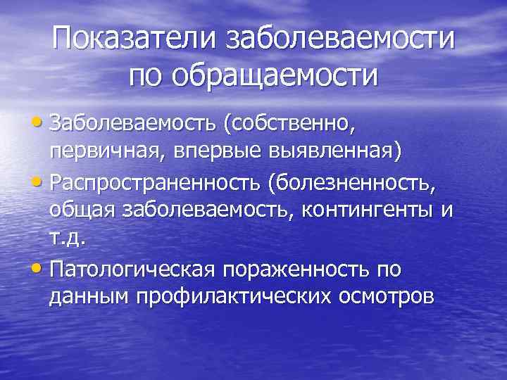 Показатели заболеваемости по обращаемости • Заболеваемость (собственно, первичная, впервые выявленная) • Распространенность (болезненность, общая