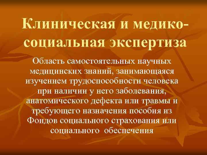 Клиническая и медикосоциальная экспертиза Область самостоятельных научных медицинских знаний, занимающаяся изучением трудоспособности человека при