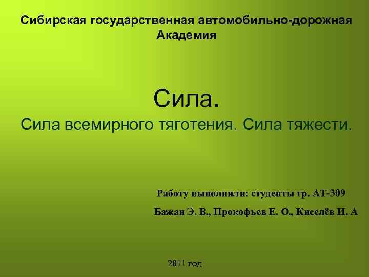 Сибирская государственная автомобильно-дорожная Академия Сила всемирного тяготения. Сила тяжести. Работу выполнили: студенты гр. АТ-309