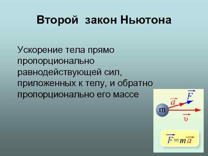 Второй закон Ньютона Ускорение тела прямо пропорционально равнодействующей сил, приложенных к телу, и обратно