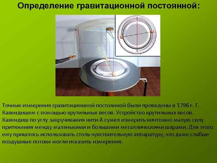 Определение гравитационной постоянной: Точные измерения гравитационной постоянной были проведены в 1796 г. Г. Кавендишем