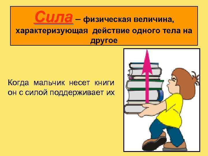 Сила – физическая величина, характеризующая действие одного тела на другое Когда мальчик несет книги