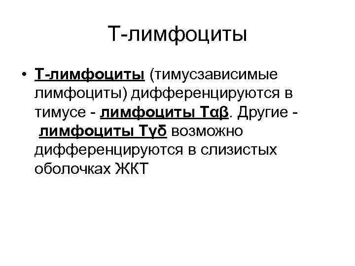 Т-лимфоциты • Т-лимфоциты (тимусзависимые лимфоциты) дифференцируются в тимусе - лимфоциты Тαβ. Другие лимфоциты Тγδ