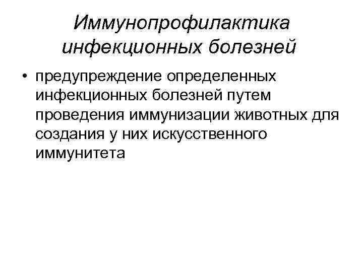 Иммунопрофилактика инфекционных болезней • предупреждение определенных инфекционных болезней путем проведения иммунизации животных для создания