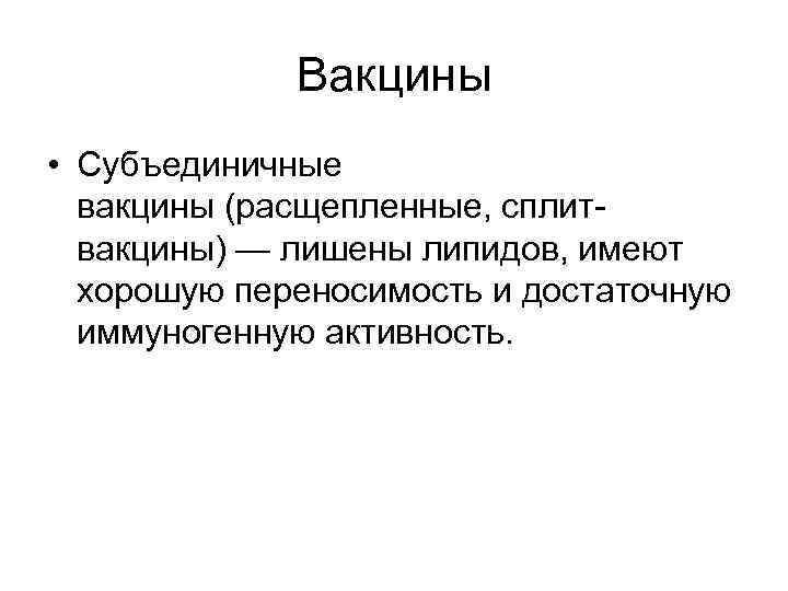Вакцины • Субъединичные вакцины (расщепленные, сплитвакцины) — лишены липидов, имеют хорошую переносимость и достаточную