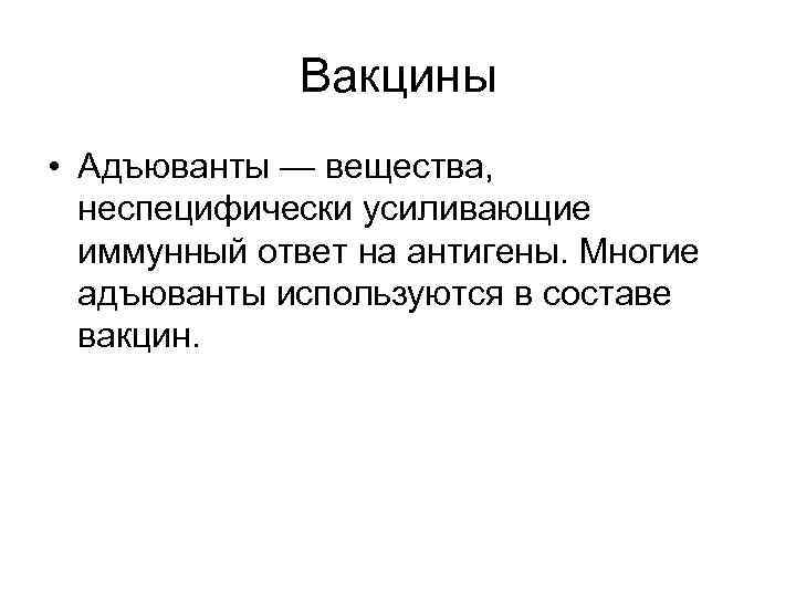 Вакцины • Адъюванты — вещества, неспецифически усиливающие иммунный ответ на антигены. Многие адъюванты используются