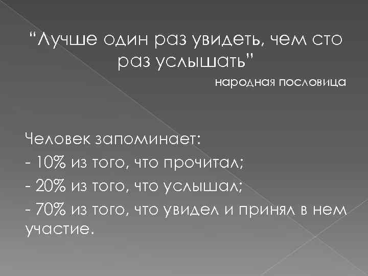 “Лучше один раз увидеть, чем сто раз услышать” народная пословица Человек запоминает: - 10%