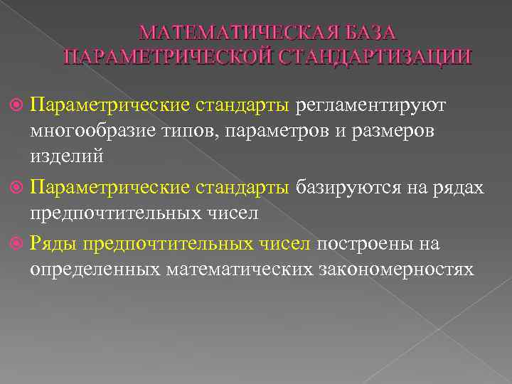 МАТЕМАТИЧЕСКАЯ БАЗА ПАРАМЕТРИЧЕСКОЙ СТАНДАРТИЗАЦИИ Параметрические стандарты регламентируют многообразие типов, параметров и размеров изделий Параметрические
