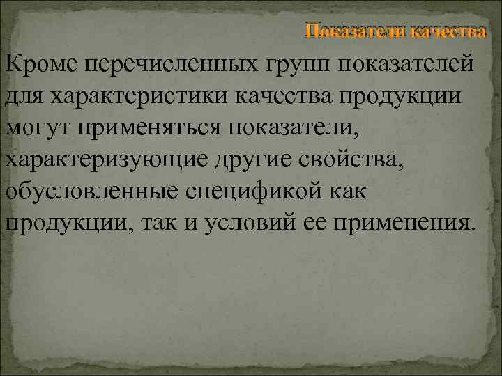 Показатели качества Кроме перечисленных групп показателей для характеристики качества продукции могут применяться показатели, характеризующие