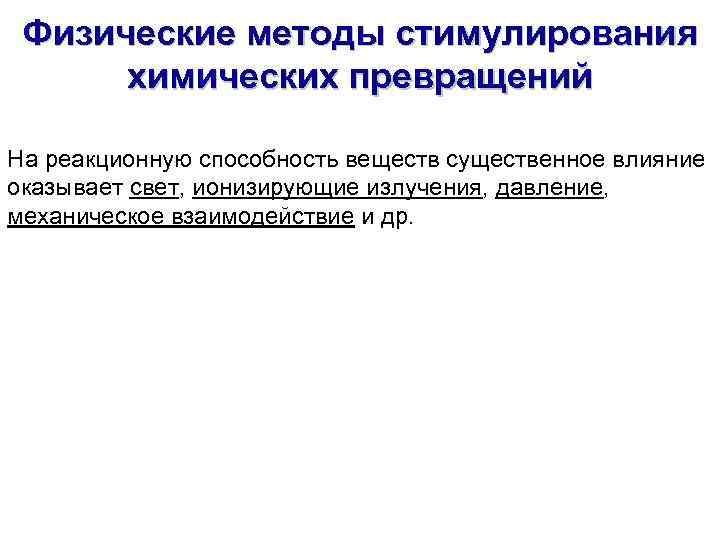 Физические методы стимулирования химических превращений На реакционную способность веществ существенное влияние оказывает свет, ионизирующие