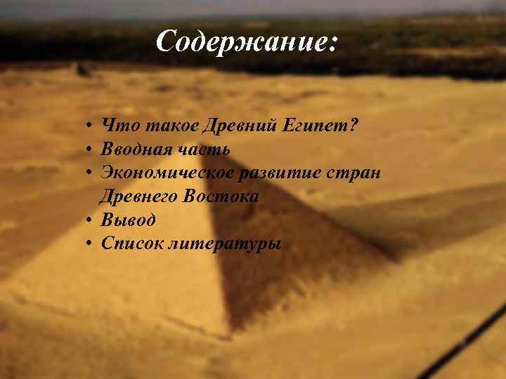 Содержание: • Что такое Древний Египет? • Вводная часть • Экономическое развитие стран Древнего