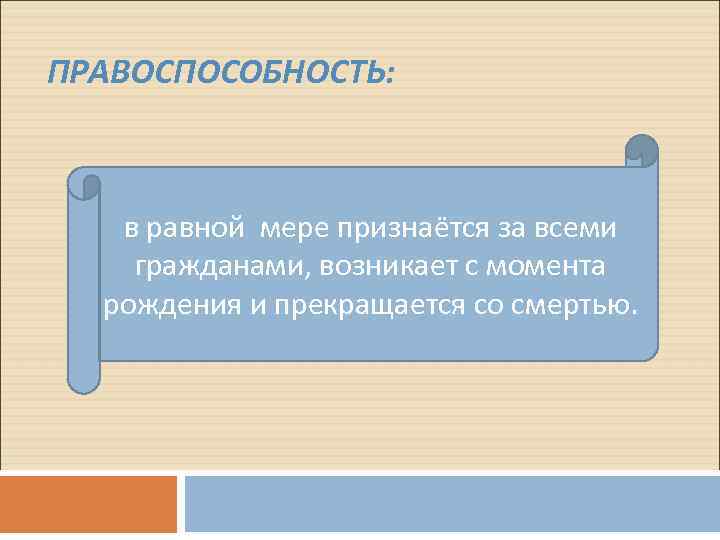 ПРАВОСПОСОБНОСТЬ: в равной мере признаётся за всеми гражданами, возникает с момента рождения и прекращается