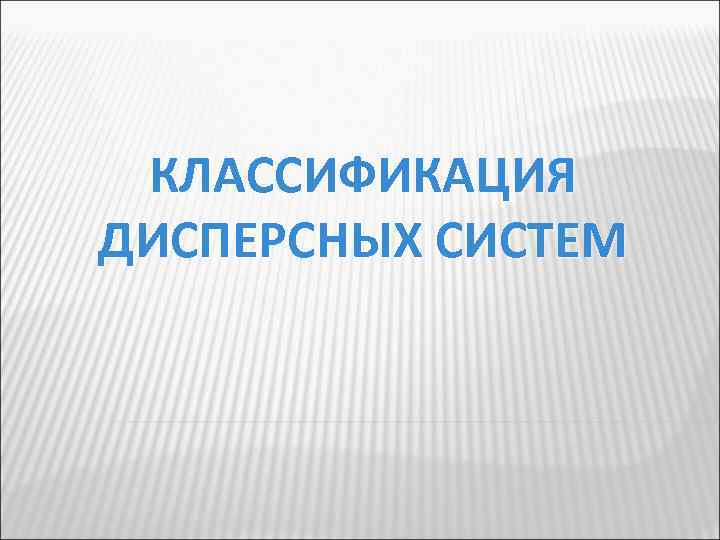 КЛАССИФИКАЦИЯ ДИСПЕРСНЫХ СИСТЕМ 