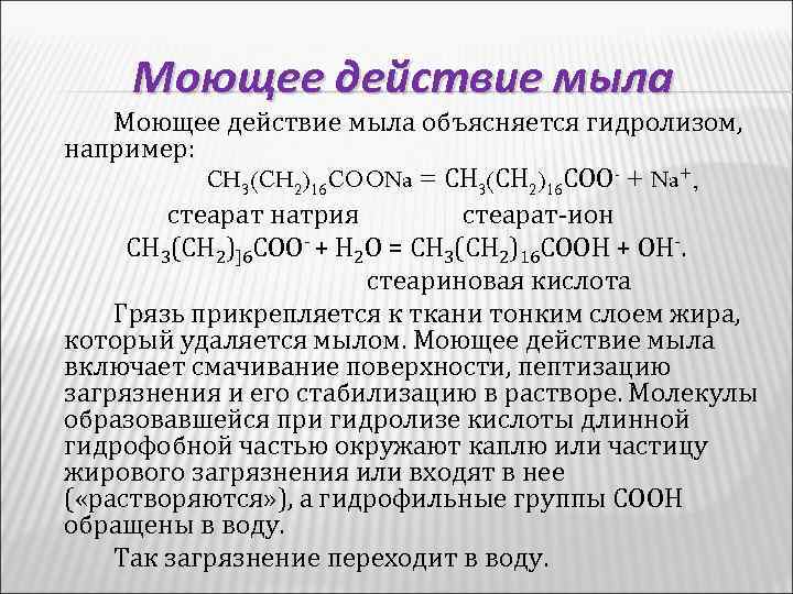 Моющее действие мыла объясняется гидролизом, например: CH 3(CH 2)16 COONa = СН 3(СН 2)16