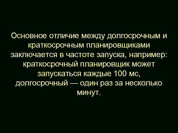 Основное отличие между долгосрочным и краткосрочным планировщиками заключается в частоте запуска, например: краткосрочный планировщик