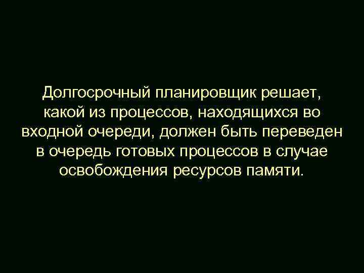 Долгосрочный планировщик решает, какой из процессов, находящихся во входной очереди, должен быть переведен в