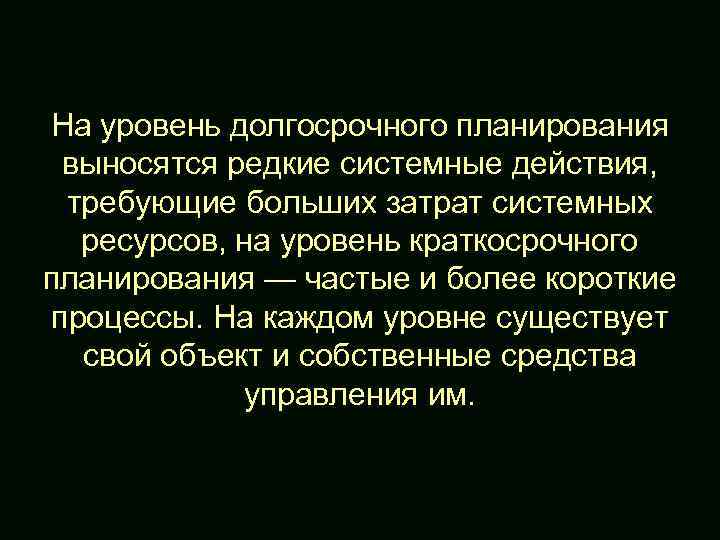 На уровень долгосрочного планирования выносятся редкие системные действия, требующие больших затрат системных ресурсов, на