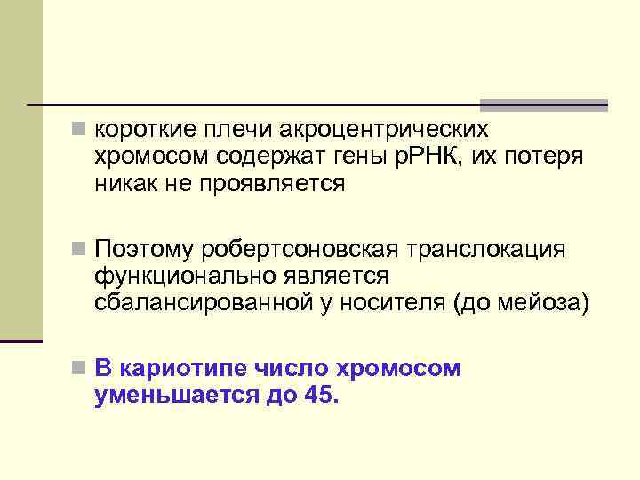 n короткие плечи акроцентрических хромосом содержат гены р. РНК, их потеря никак не проявляется
