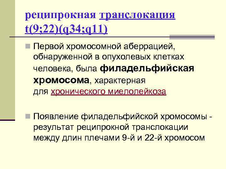 реципрокная транслокация t(9; 22)(q 34; q 11) n Первой хромосомной аберрацией, обнаруженной в опухолевых