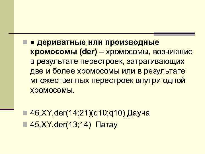 n ● дериватные или производные хромосомы (der) – хромосомы, возникшие в результате перестроек, затрагивающих