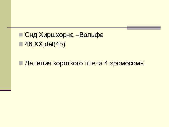 n Снд Хиршхорна –Вольфа n 46, XX, del(4 p) n Делеция короткого плеча 4