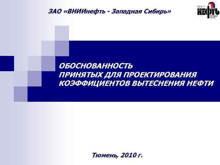 ЗАО «ВНИИнефть - Западная Сибирь» ОБОСНОВАННОСТЬ ПРИНЯТЫХ ДЛЯ ПРОЕКТИРОВАНИЯ КОЭФФИЦИЕНТОВ ВЫТЕСНЕНИЯ НЕФТИ Тюмень, 2010