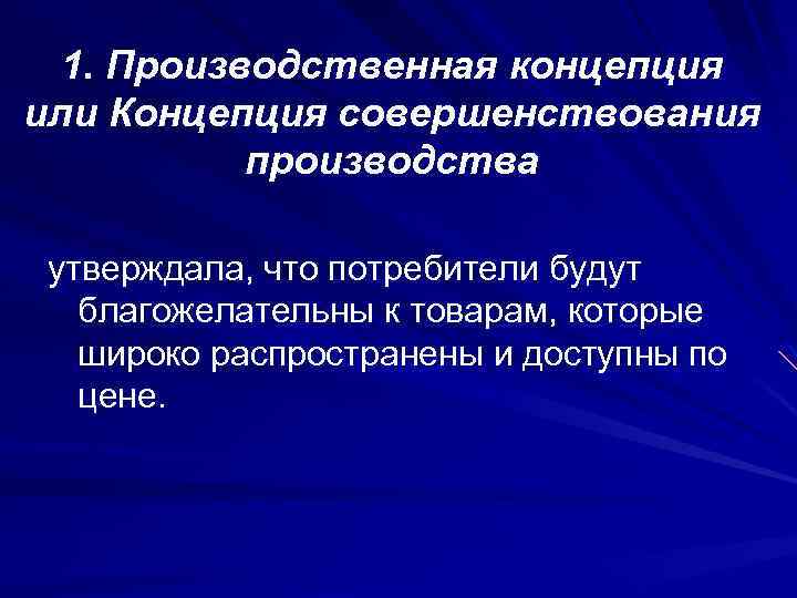 1. Производственная концепция или Концепция совершенствования производства утверждала, что потребители будут благожелательны к товарам,