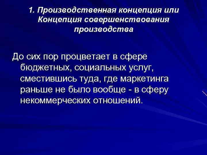 1. Производственная концепция или Концепция совершенствования производства До сих пор процветает в сфере бюджетных,