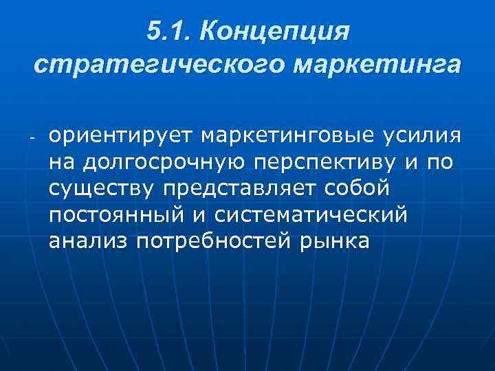 5. 1. Концепция стратегического маркетинга - ориентирует маркетинговые усилия на долгосрочную перспективу и по