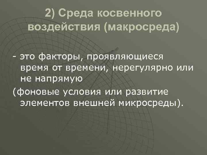 2) Среда косвенного воздействия (макросреда) - это факторы, проявляющиеся время от времени, нерегулярно или