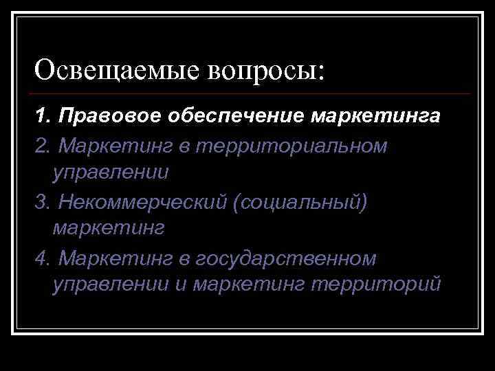Освещаемые вопросы: 1. Правовое обеспечение маркетинга 2. Маркетинг в территориальном управлении 3. Некоммерческий (социальный)