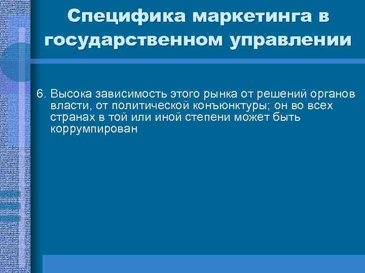 Специфика маркетинга в государственном управлении 6. Высока зависимость этого рынка от решений органов власти,