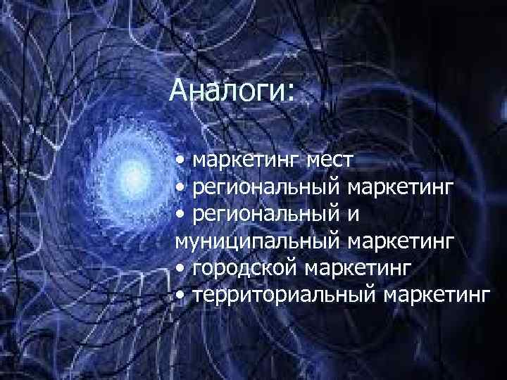 Аналоги: • маркетинг мест • региональный маркетинг • региональный и муниципальный маркетинг • городской