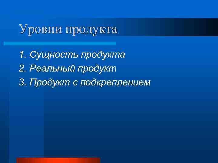 Уровни продукта 1. Сущность продукта 2. Реальный продукт 3. Продукт с подкреплением 