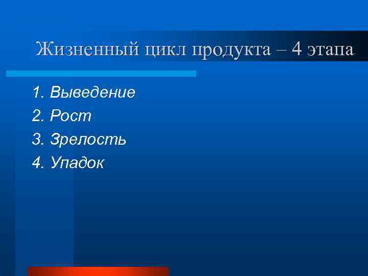 Жизненный цикл продукта – 4 этапа 1. Выведение 2. Рост 3. Зрелость 4. Упадок