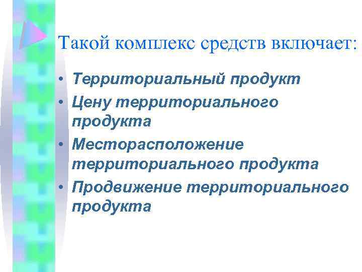 Такой комплекс средств включает: • Территориальный продукт • Цену территориального продукта • Месторасположение территориального