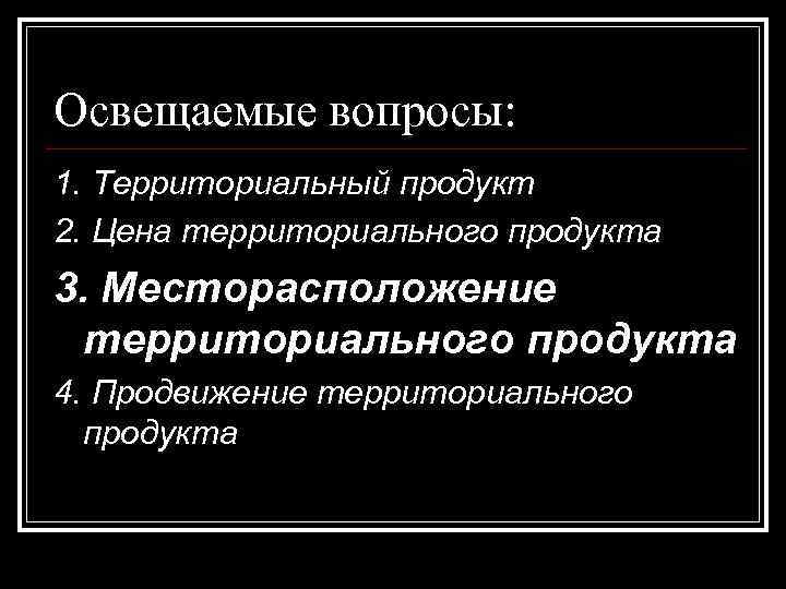 Освещаемые вопросы: 1. Территориальный продукт 2. Цена территориального продукта 3. Месторасположение территориального продукта 4.