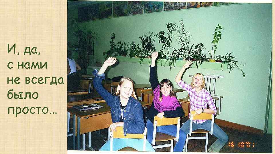 И, да, с нами не всегда было просто… 