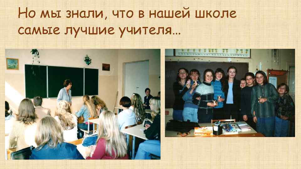 Но мы знали, что в нашей школе самые лучшие учителя… 