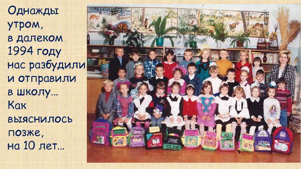 Однажды утром, в далеком 1994 году нас разбудили и отправили в школу… Как выяснилось