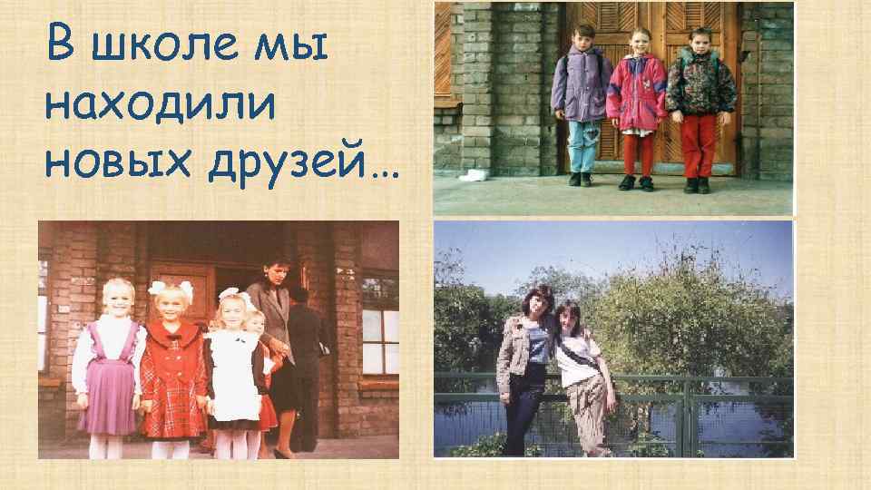 В школе мы находили новых друзей… 